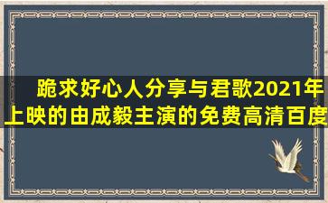 跪求好心人分享与君歌2021年上映的由成毅主演的免费高清百度云资源