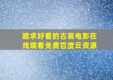 跪求好看的古装电影,【在线观看】免费百度云资源