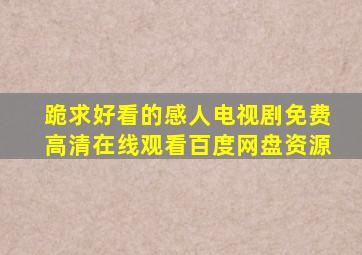 跪求好看的感人电视剧,【免费高清】在线观看百度网盘资源