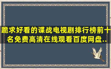 跪求好看的谍战电视剧排行榜前十名,【免费高清】在线观看百度网盘...