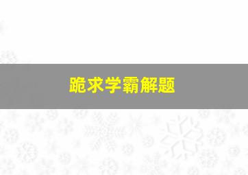 跪求学霸解题