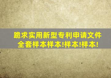 跪求实用新型专利申请文件全套样本、样本!样本!样本!