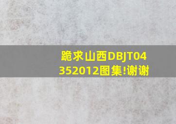 跪求山西DBJT04352012图集!谢谢