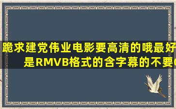 跪求建党伟业电影,要高清的哦最好是RMVB格式的(含字幕的),不要QQ...