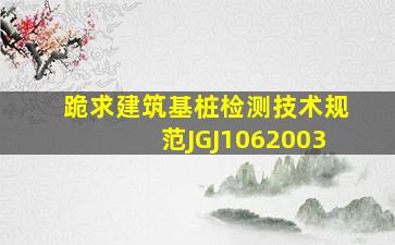 跪求建筑基桩检测技术规范(JGJ1062003)