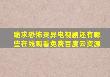 跪求恐怖灵异电视剧还有哪些,【在线观看】免费百度云资源