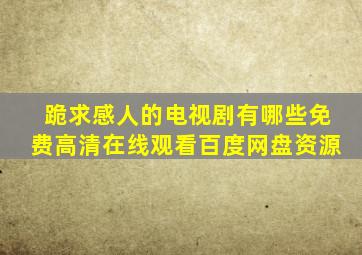 跪求感人的电视剧有哪些,【免费高清】在线观看百度网盘资源