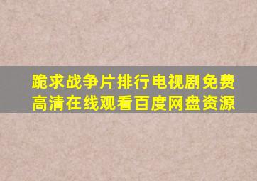 跪求战争片排行电视剧,【免费高清】在线观看百度网盘资源