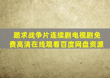 跪求战争片连续剧电视剧【免费高清】在线观看百度网盘资源