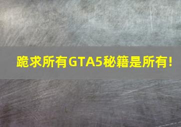 跪求所有GTA5秘籍,是所有! 