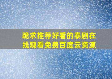 跪求推荐好看的泰剧【在线观看】免费百度云资源