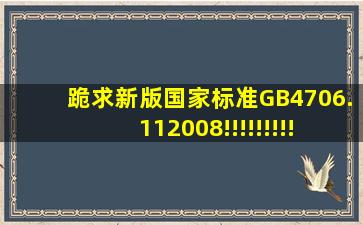 跪求新版国家标准GB4706.112008!!!!!!!!!直接发到我邮箱5105211988