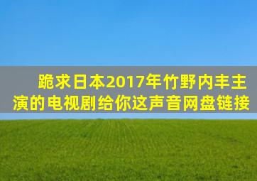 跪求日本2017年竹野内丰主演的电视剧《给你这声音》网盘链接