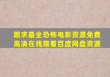 跪求最全恐怖电影资源,【免费高清】在线观看百度网盘资源