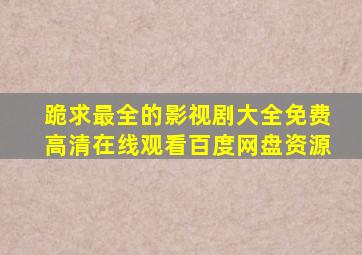 跪求最全的影视剧大全,【免费高清】在线观看百度网盘资源