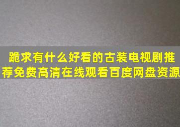 跪求有什么好看的古装电视剧推荐,【免费高清】在线观看百度网盘资源