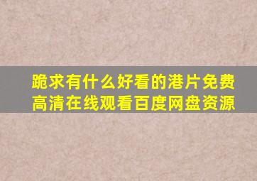 跪求有什么好看的港片,【免费高清】在线观看百度网盘资源