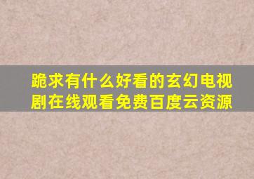 跪求有什么好看的玄幻电视剧,【在线观看】免费百度云资源