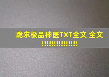 跪求极品神医TXT全文 全文!!!!!!!!!!!!!!!