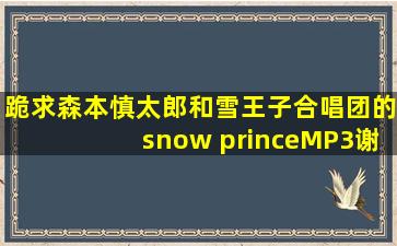 跪求森本慎太郎和雪王子合唱团的snow princeMP3,谢谢