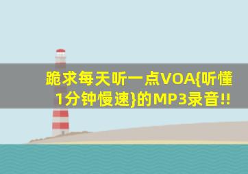 跪求每天听一点VOA{听懂1分钟慢速}的MP3录音!!