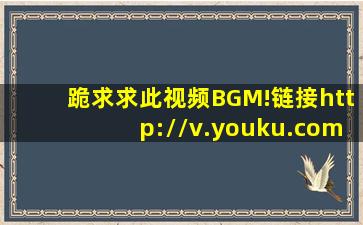 跪求求此视频BGM!链接http://v.youku.com/v_show/id_XMjQyMzM4