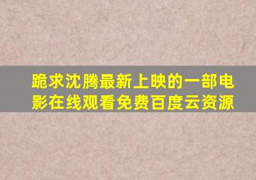 跪求沈腾最新上映的一部电影,【在线观看】免费百度云资源