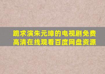 跪求演朱元璋的电视剧,【免费高清】在线观看百度网盘资源