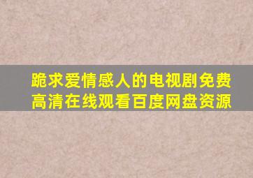 跪求爱情感人的电视剧,【免费高清】在线观看百度网盘资源