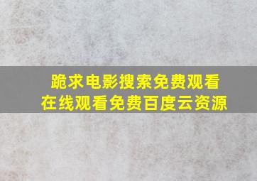 跪求电影搜索免费观看,【在线观看】免费百度云资源