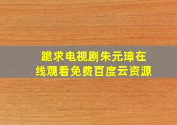 跪求电视剧《朱元璋》,【在线观看】免费百度云资源