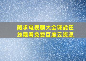 跪求电视剧大全谍战【在线观看】免费百度云资源