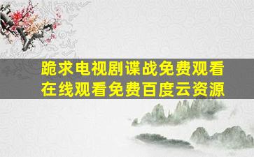 跪求电视剧谍战免费观看,【在线观看】免费百度云资源