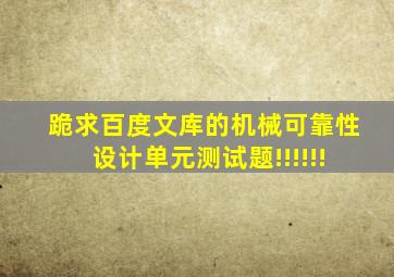 跪求百度文库的机械可靠性设计单元测试题!!!!!!