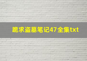 跪求盗墓笔记47全集txt