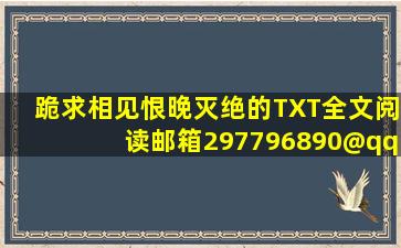 跪求相见恨晚,灭绝的,TXT,全文阅读,邮箱297796890@qq.com