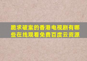 跪求破案的香港电视剧有哪些,【在线观看】免费百度云资源