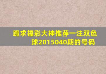 跪求福彩大神推荐一注双色球2015040期的号码