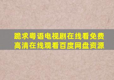 跪求粤语电视剧在线看【免费高清】在线观看百度网盘资源