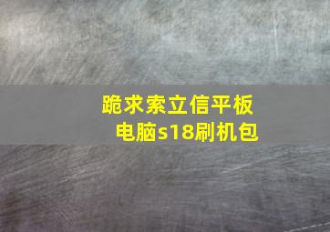 跪求索立信平板电脑s18刷机包