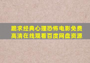 跪求经典心理恐怖电影,【免费高清】在线观看百度网盘资源