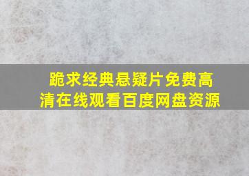 跪求经典悬疑片,【免费高清】在线观看百度网盘资源