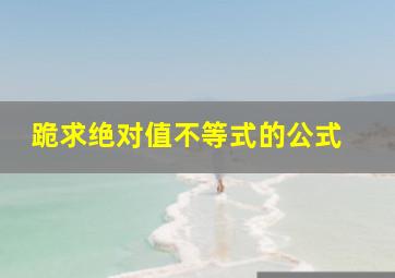 跪求绝对值不等式的公式 