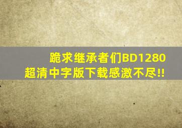 跪求继承者们BD1280超清中字版下载,感激不尽!!