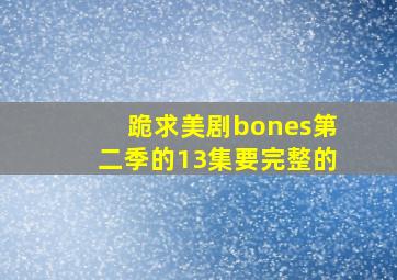 跪求美剧《bones》第二季的13集要完整的