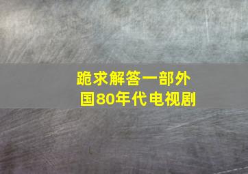 跪求解答一部外国80年代电视剧