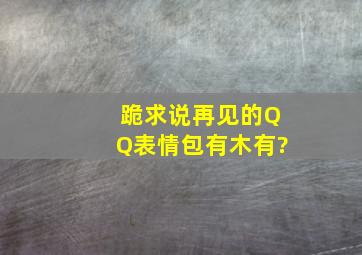 跪求说再见的QQ表情包、有木有?