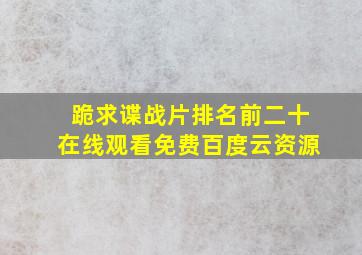 跪求谍战片排名前二十,【在线观看】免费百度云资源