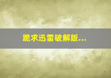 跪求迅雷破解版...