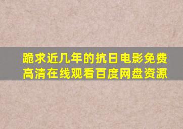 跪求近几年的抗日电影,【免费高清】在线观看百度网盘资源